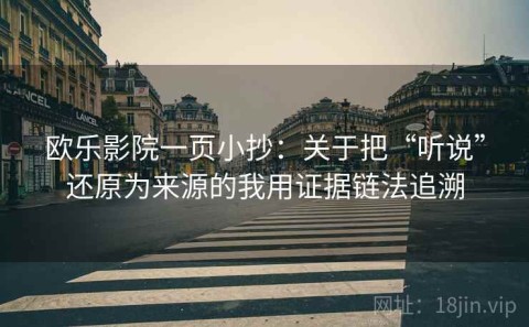 欧乐影院一页小抄：关于把“听说”还原为来源的我用证据链法追溯