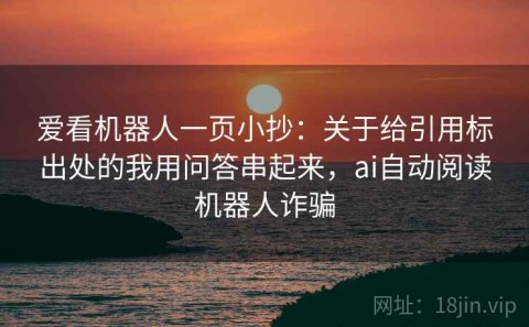爱看机器人一页小抄：关于给引用标出处的我用问答串起来，ai自动阅读机器人诈骗