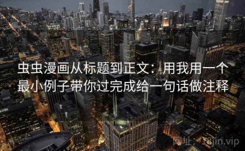 虫虫漫画从标题到正文：用我用一个最小例子带你过完成给一句话做注释