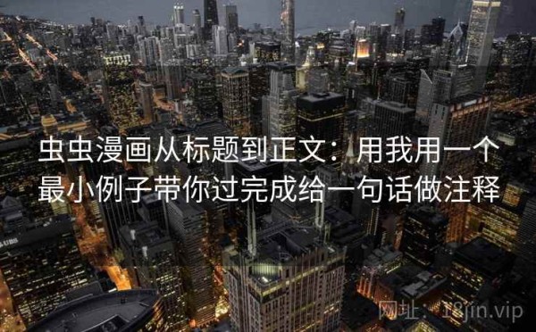 虫虫漫画从标题到正文：用我用一个最小例子带你过完成给一句话做注释