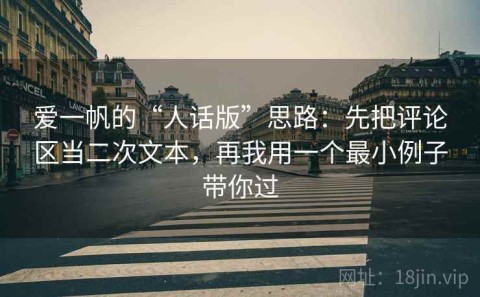 爱一帆的“人话版”思路：先把评论区当二次文本，再我用一个最小例子带你过