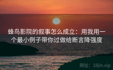 蜂鸟影院的叙事怎么成立：用我用一个最小例子带你过做给断言降强度