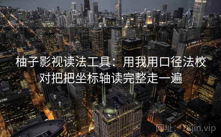 柚子影视读法工具：用我用口径法校对把把坐标轴读完整走一遍