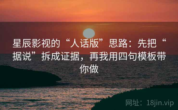 星辰影视的“人话版”思路:先把“据说”拆成证据,再我用四句模板带你做 星辰影视的“人话版”思路:先把“据说”拆成证据,再我用四句模板带你做