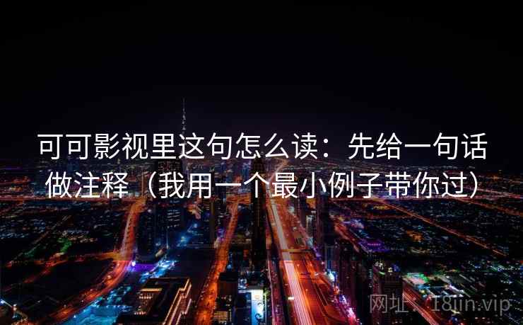 可可影视里这句怎么读:先给一句话做注释(我用一个最小例子带你过) 可可影视里这句怎么读:先给一句话做注释(我用一个最小例子带你过)