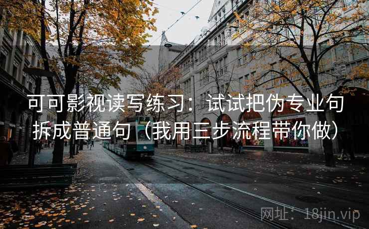 可可影视读写练习:试试把伪专业句拆成普通句(我用三步流程带你做) 可可影视读写练习:试试把伪专业句拆成普通句(我用三步流程带你做)