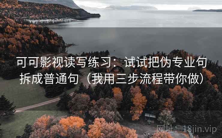 可可影视读写练习:试试把伪专业句拆成普通句(我用三步流程带你做) 可可影视读写练习:试试把伪专业句拆成普通句(我用三步流程带你做)