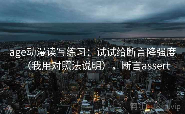 age动漫读写练习:试试给断言降强度(我用对照法说明),断言assert age动漫读写练习:试试给断言降强度(我用对照法说明),断言assert
