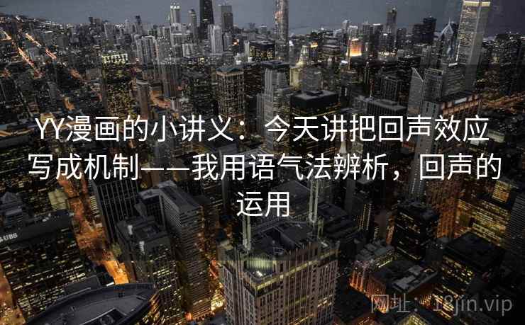 YY漫画的小讲义:今天讲把回声效应写成机制——我用语气法辨析,回声的运用 YY漫画的小讲义:今天讲把回声效应写成机制——我用语气法辨析,回声的运用