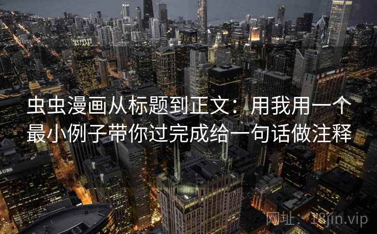 虫虫漫画从标题到正文：用我用一个最小例子带你过完成给一句话做注释